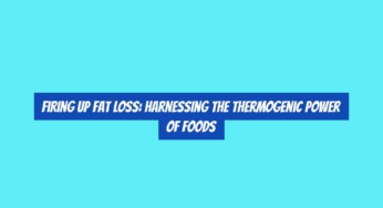 Firing Up Fat Loss: Harnessing the Thermogenic Power of Foods