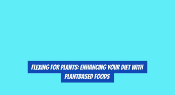 Flexing for Plants: Enhancing Your Diet with PlantBased Foods