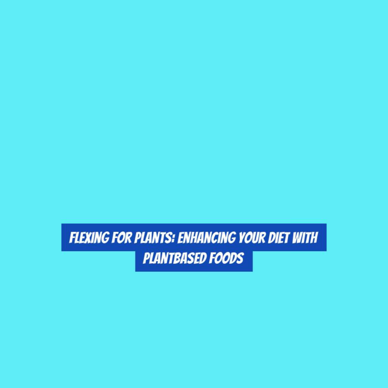 Flexing for Plants: Enhancing Your Diet with PlantBased Foods