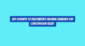 Say Goodbye to Discomfort: Natural Remedies for Constipation Relief