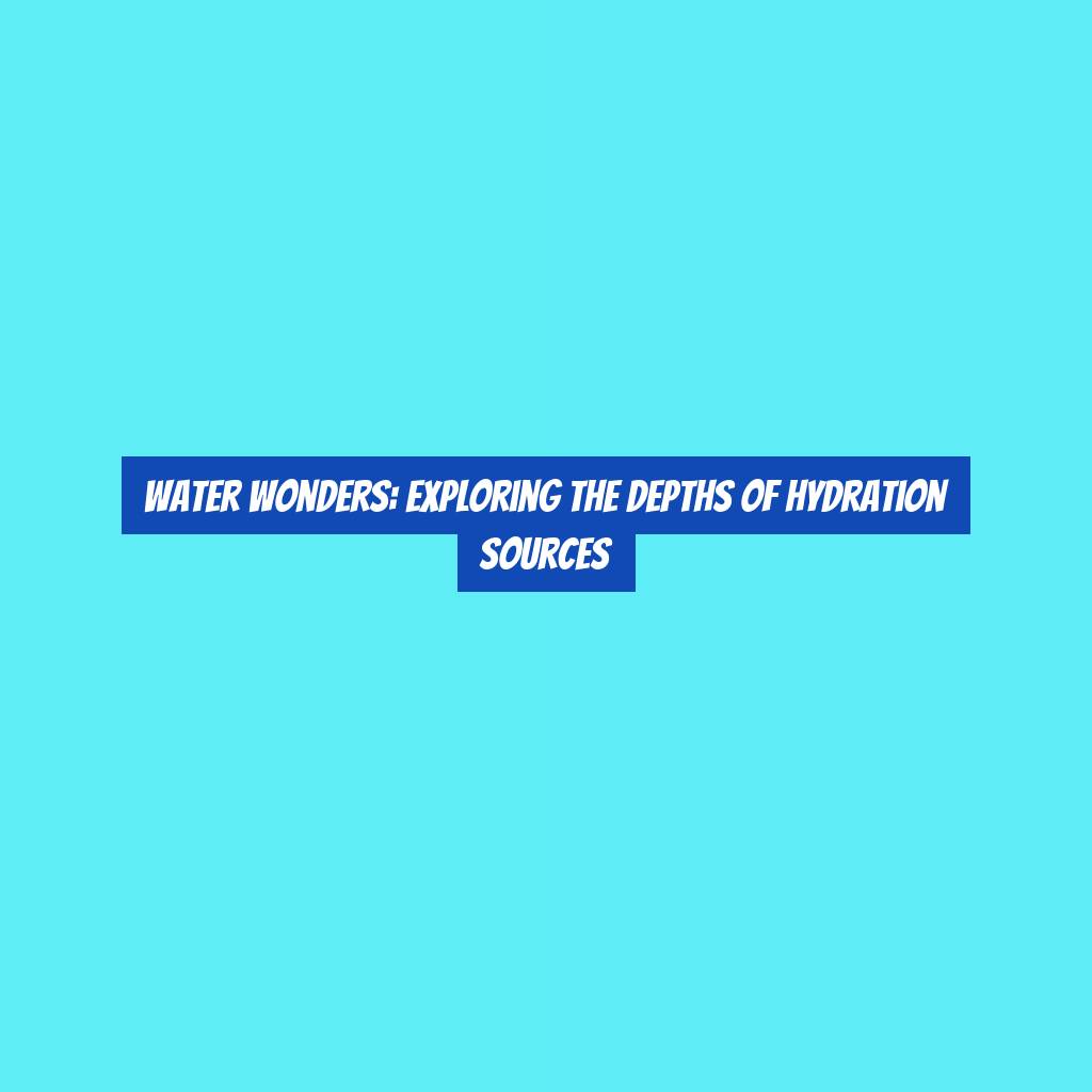 Water Wonders: Exploring the Depths of Hydration Sources