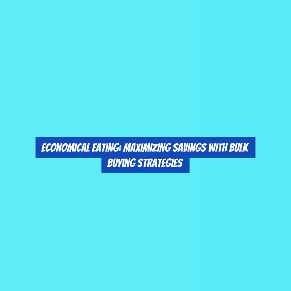 Economical Eating: Maximizing Savings with Bulk Buying Strategies