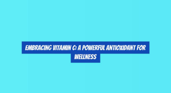 Embracing Vitamin C: A Powerful Antioxidant for Wellness