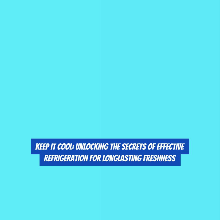 Keep it Cool: Unlocking the Secrets of Effective Refrigeration for Longlasting Freshness