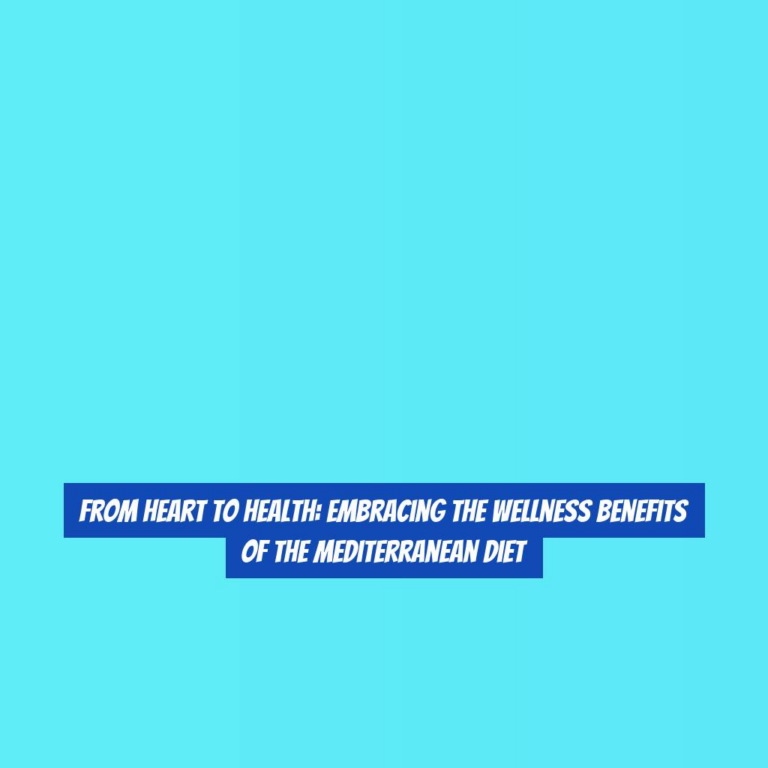 From Heart to Health: Embracing the Wellness Benefits of the Mediterranean Diet