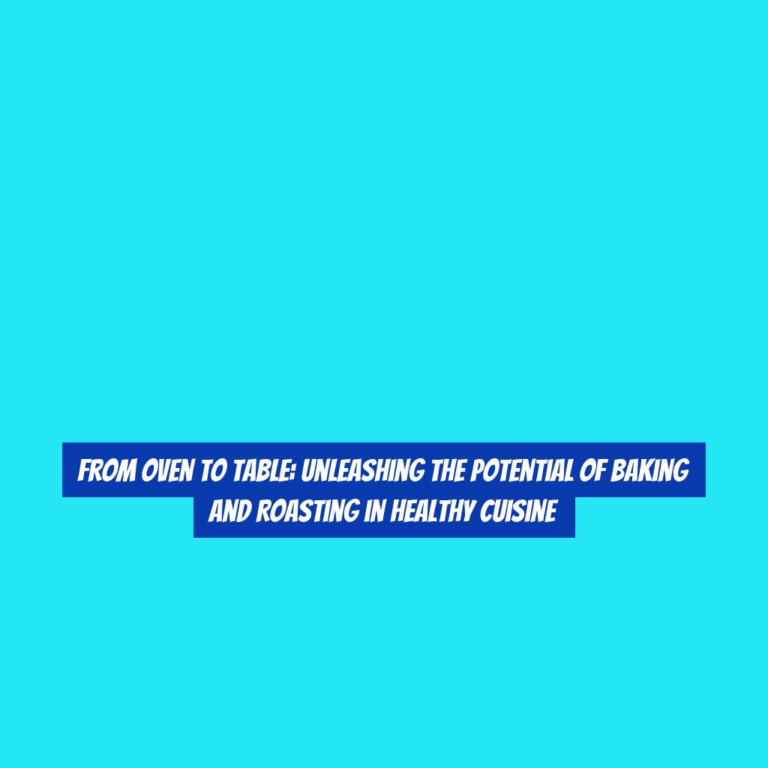 From Oven to Table: Unleashing the Potential of Baking and Roasting in Healthy Cuisine