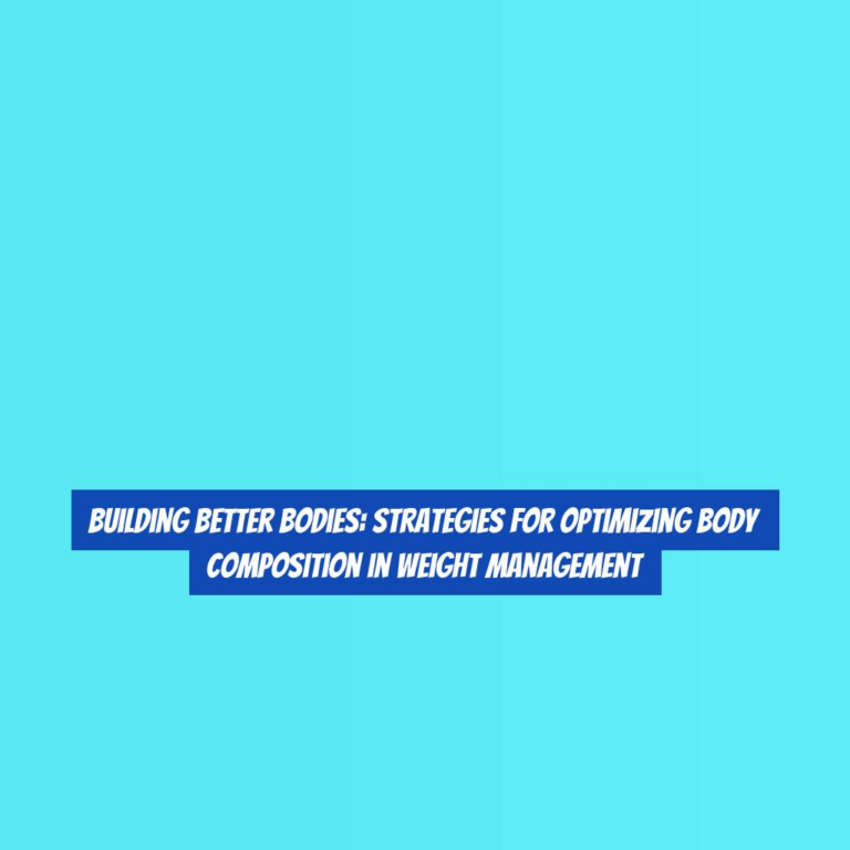 Building Better Bodies: Strategies for Optimizing Body Composition in Weight Management