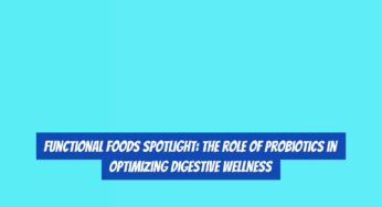 Functional Foods Spotlight: The Role of Probiotics in Optimizing Digestive Wellness