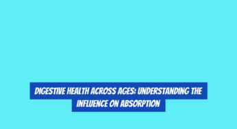 Digestive Health Across Ages: Understanding the Influence on Absorption