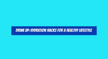 Drink Up: Hydration Hacks for a Healthy Lifestyle