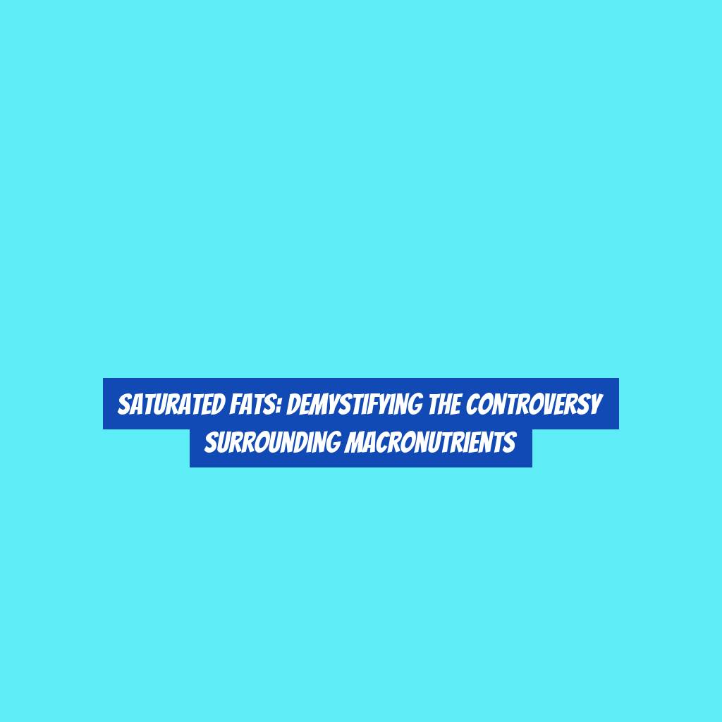 Saturated Fats: Demystifying the Controversy Surrounding Macronutrients