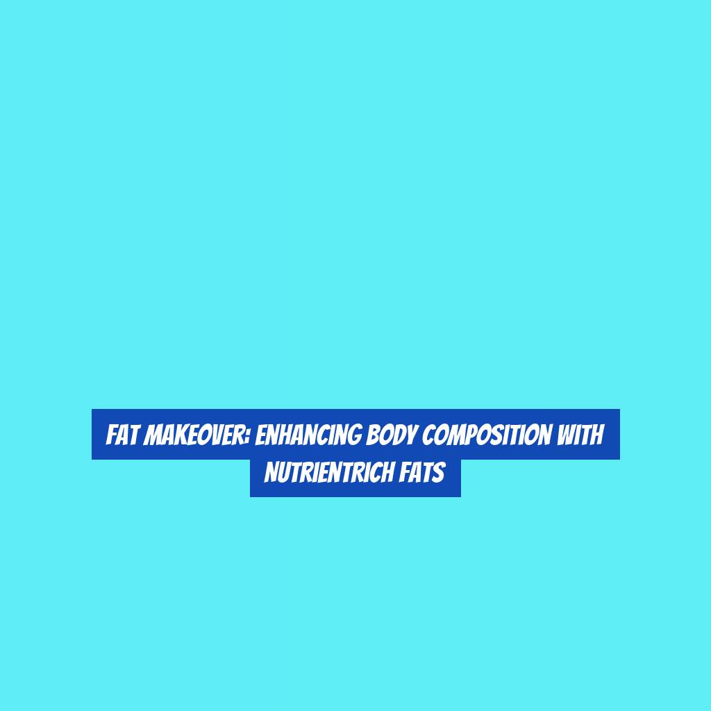 Fat Makeover: Enhancing Body Composition with NutrientRich Fats