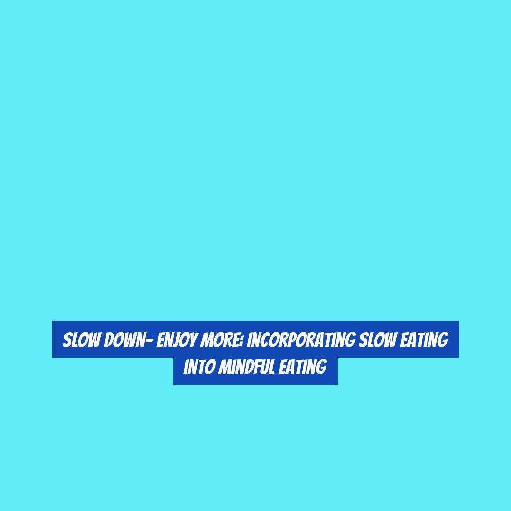 Slow Down- Enjoy More: Incorporating Slow Eating into Mindful Eating