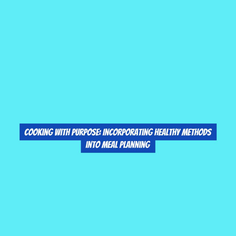 Cooking with Purpose: Incorporating Healthy Methods into Meal Planning