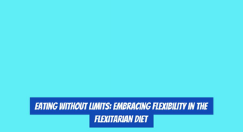 Eating Without Limits: Embracing Flexibility in the Flexitarian Diet