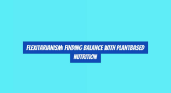 Flexitarianism: Finding Balance with PlantBased Nutrition