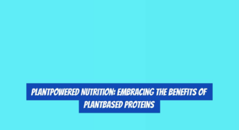 PlantPowered Nutrition: Embracing the Benefits of PlantBased Proteins
