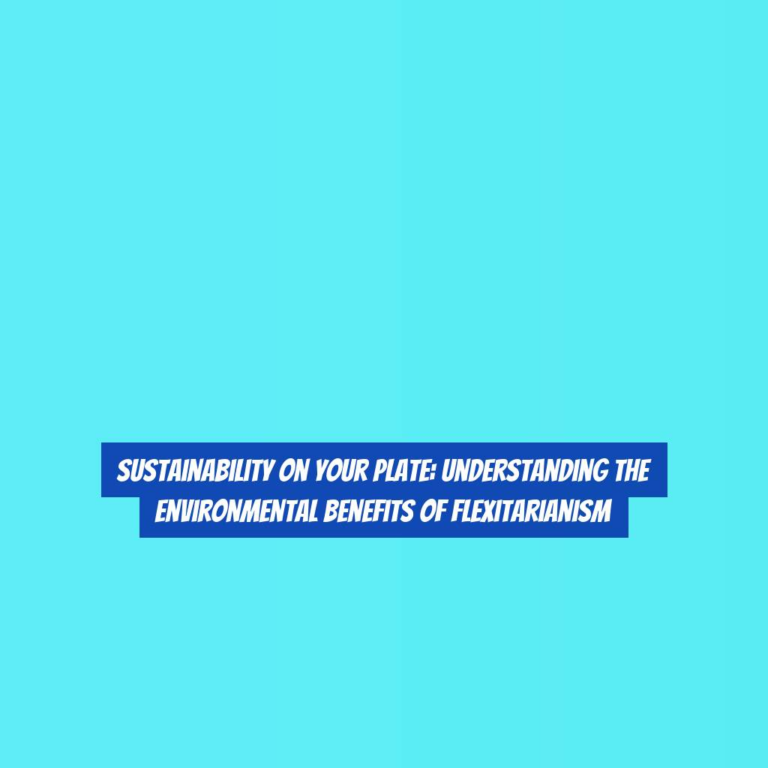 Sustainability on Your Plate: Understanding the Environmental Benefits of Flexitarianism