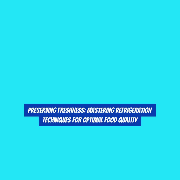 Preserving Freshness: Mastering Refrigeration Techniques for Optimal Food Quality