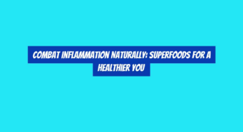 Combat Inflammation Naturally: Superfoods for a Healthier You
