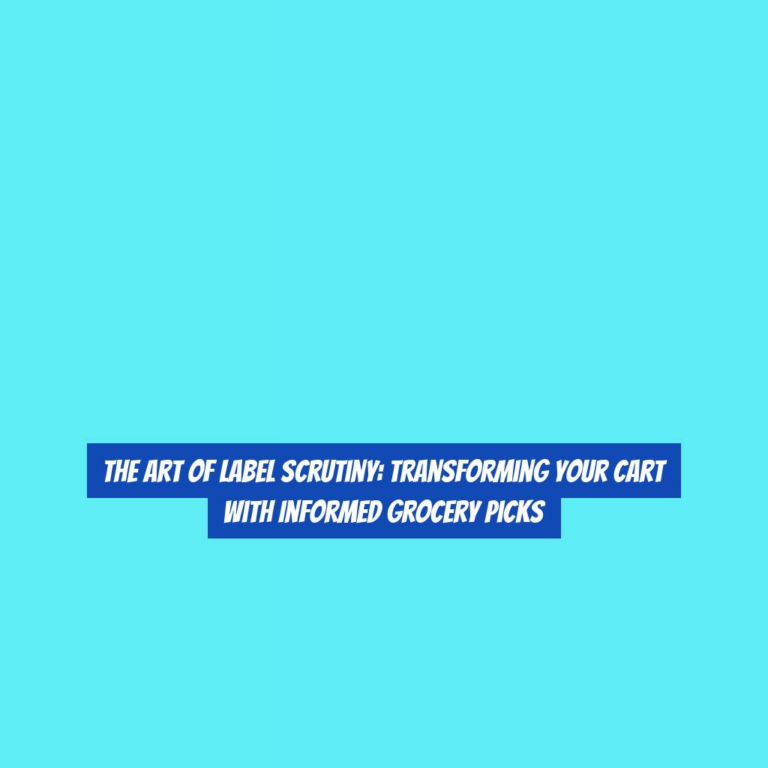 The Art of Label Scrutiny: Transforming Your Cart with Informed Grocery Picks