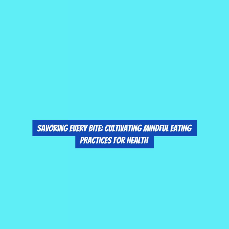 Savoring Every Bite: Cultivating Mindful Eating Practices for Health