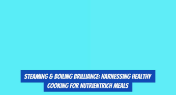 Steaming & Boiling Brilliance: Harnessing Healthy Cooking for NutrientRich Meals