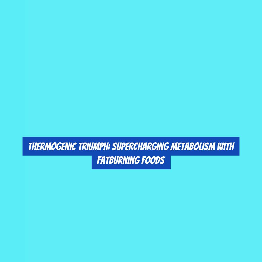 Thermogenic Triumph: Supercharging Metabolism with FatBurning Foods
