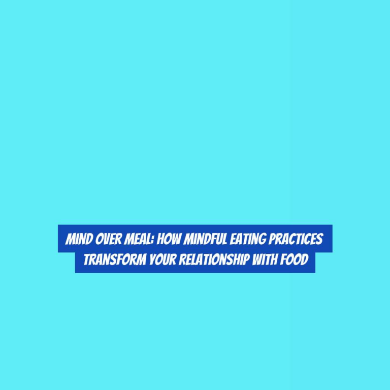 Mind Over Meal: How Mindful Eating Practices Transform Your Relationship with Food