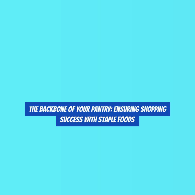 The Backbone of Your Pantry: Ensuring Shopping Success with Staple Foods